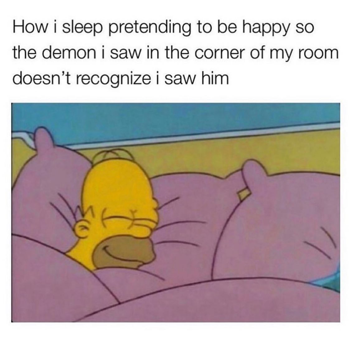 How I sleep pretending to be happy so the demon I saw in the corner of my room doesn't recognize I saw him.