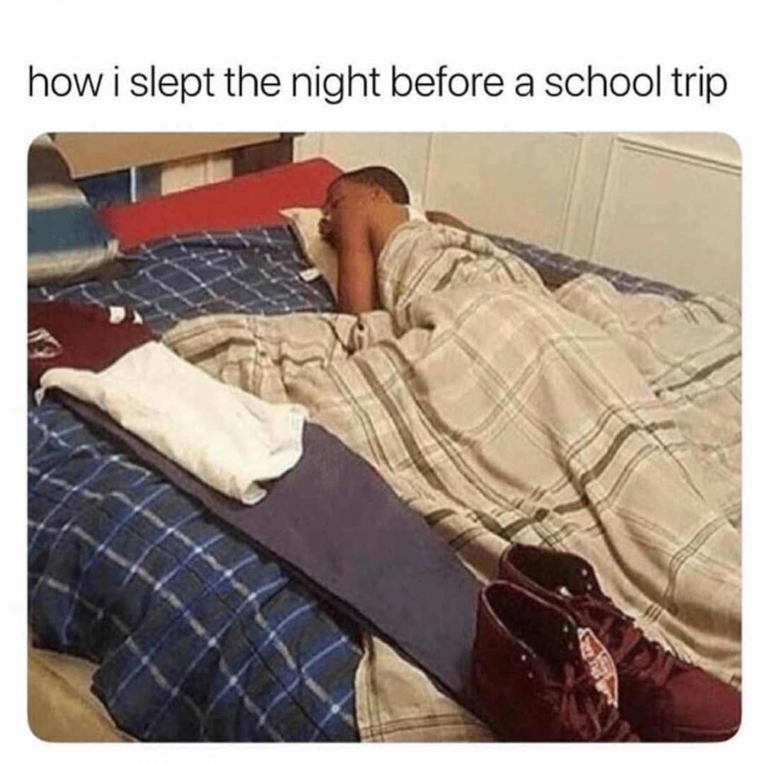 How I slept the night before a school trip.