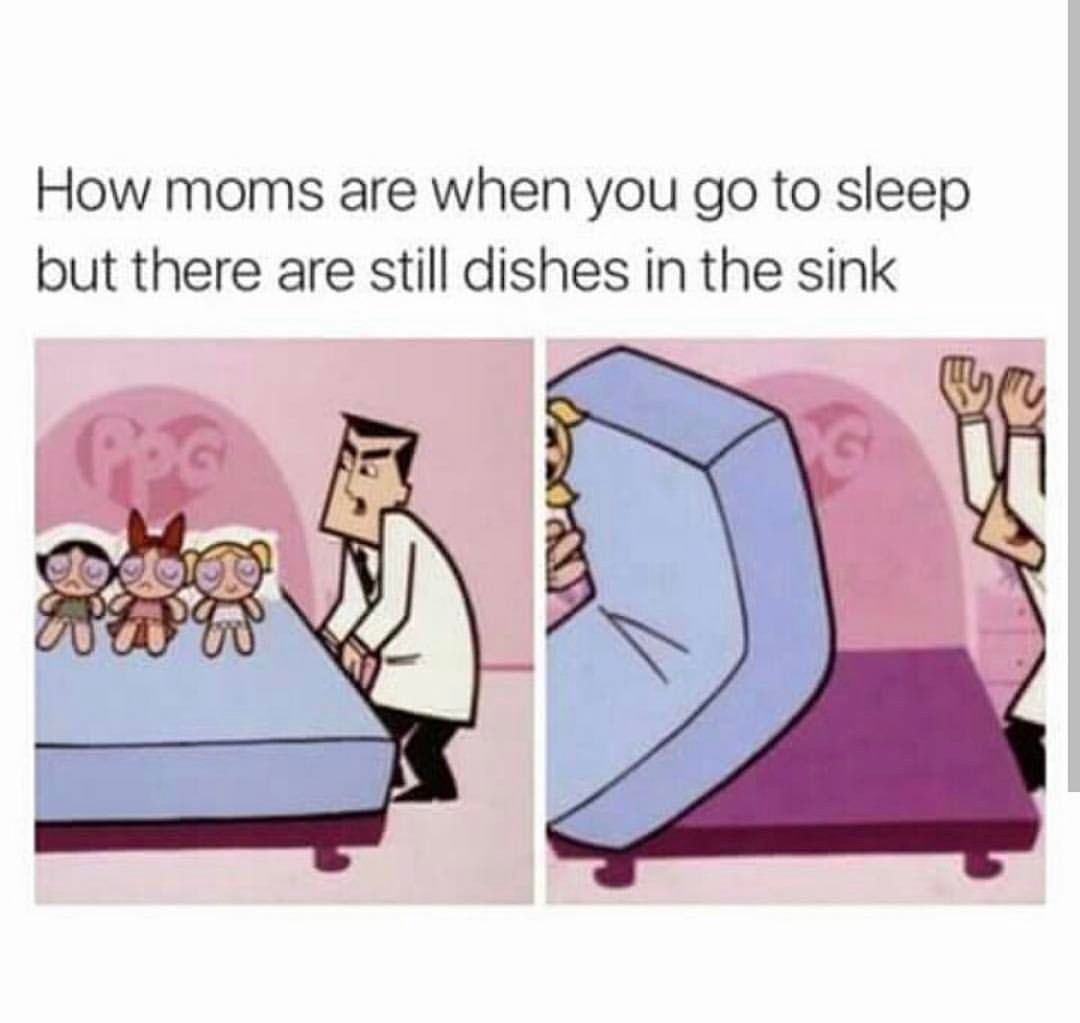 How moms are when you go to sleep but there are still dishes in the ...