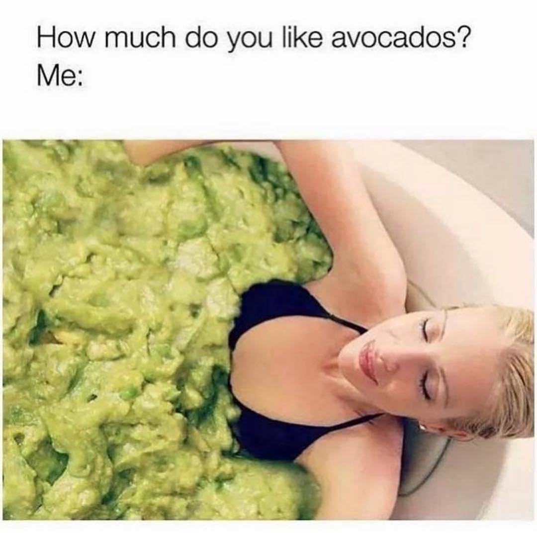 How much do you like avocados? Me: