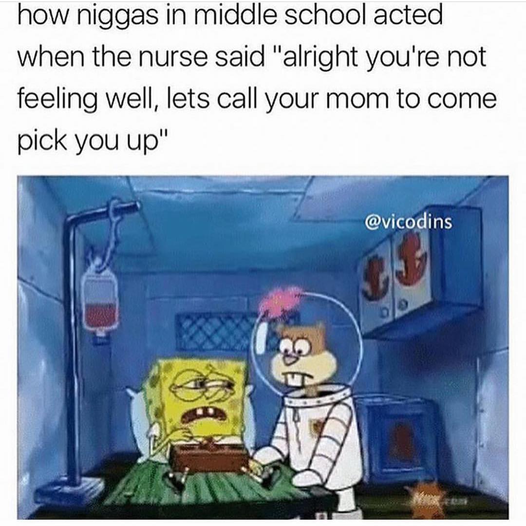 How niggas in middle school acted when the nurse said "alright you're not feeling well, lets call your mom to come pick you up.