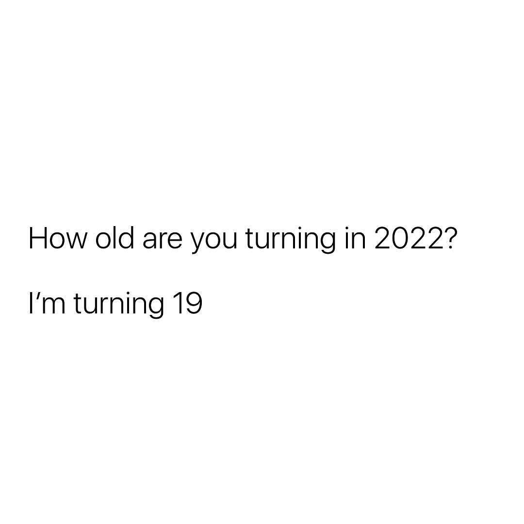 How old are you turning in 2022? I'm turning 19.
