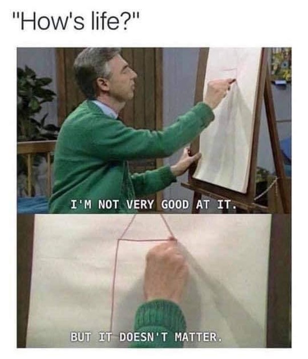 "How's life?" I'm not very good at it. But it doesn't matter.