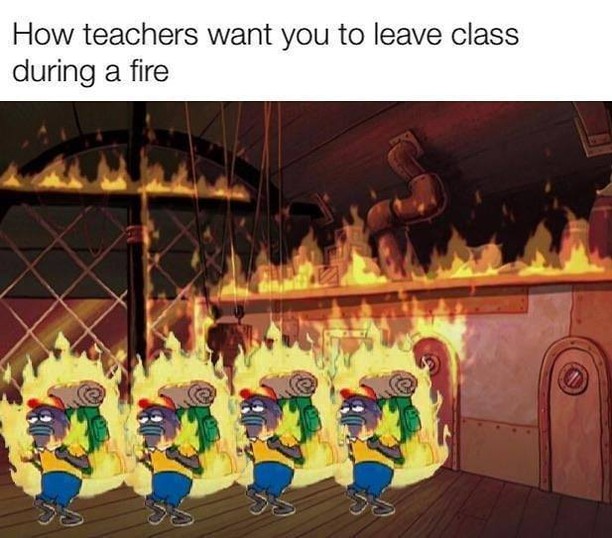 How teachers want you to leave class during a fire.