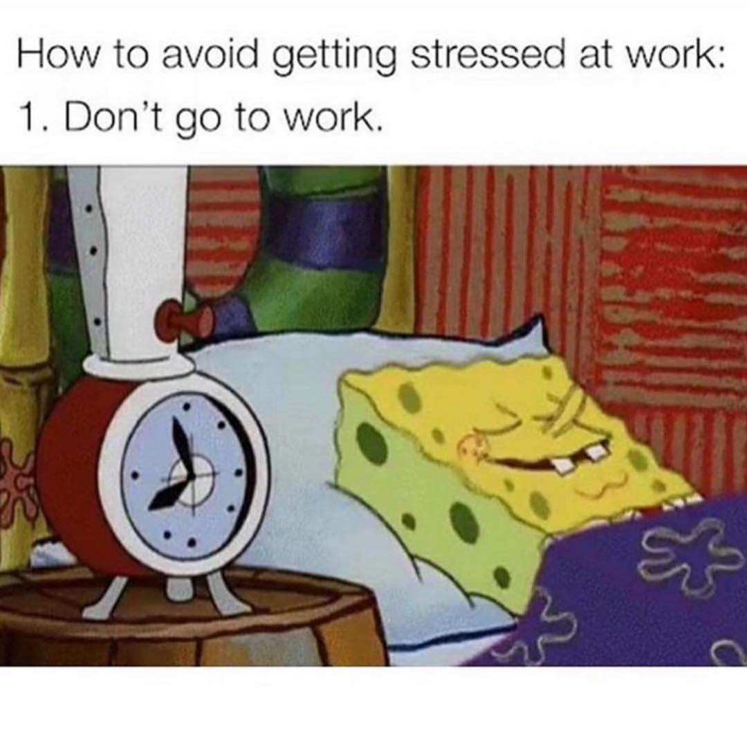 How to avoid getting stressed at work: 1. Don't go to work.