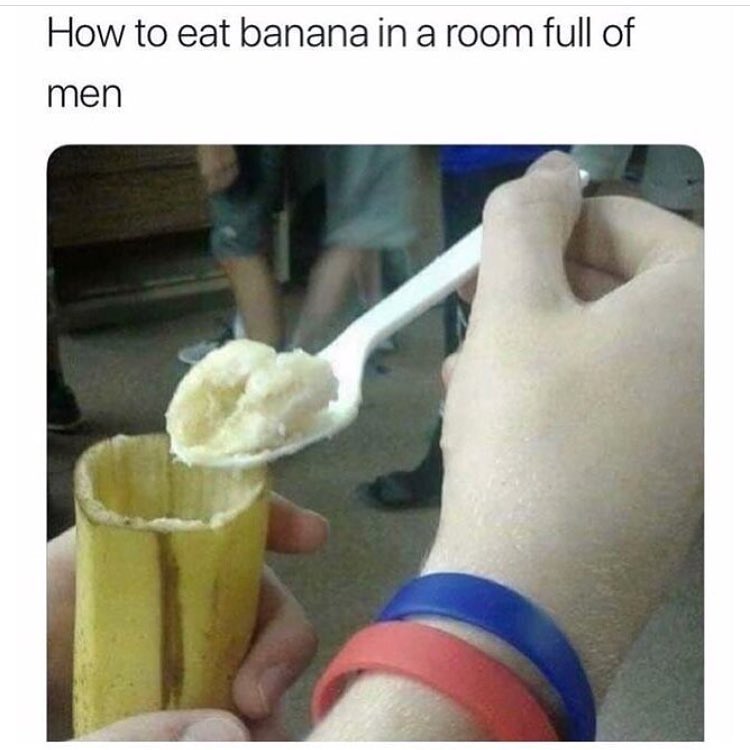 How to eat banana in a room full of men.