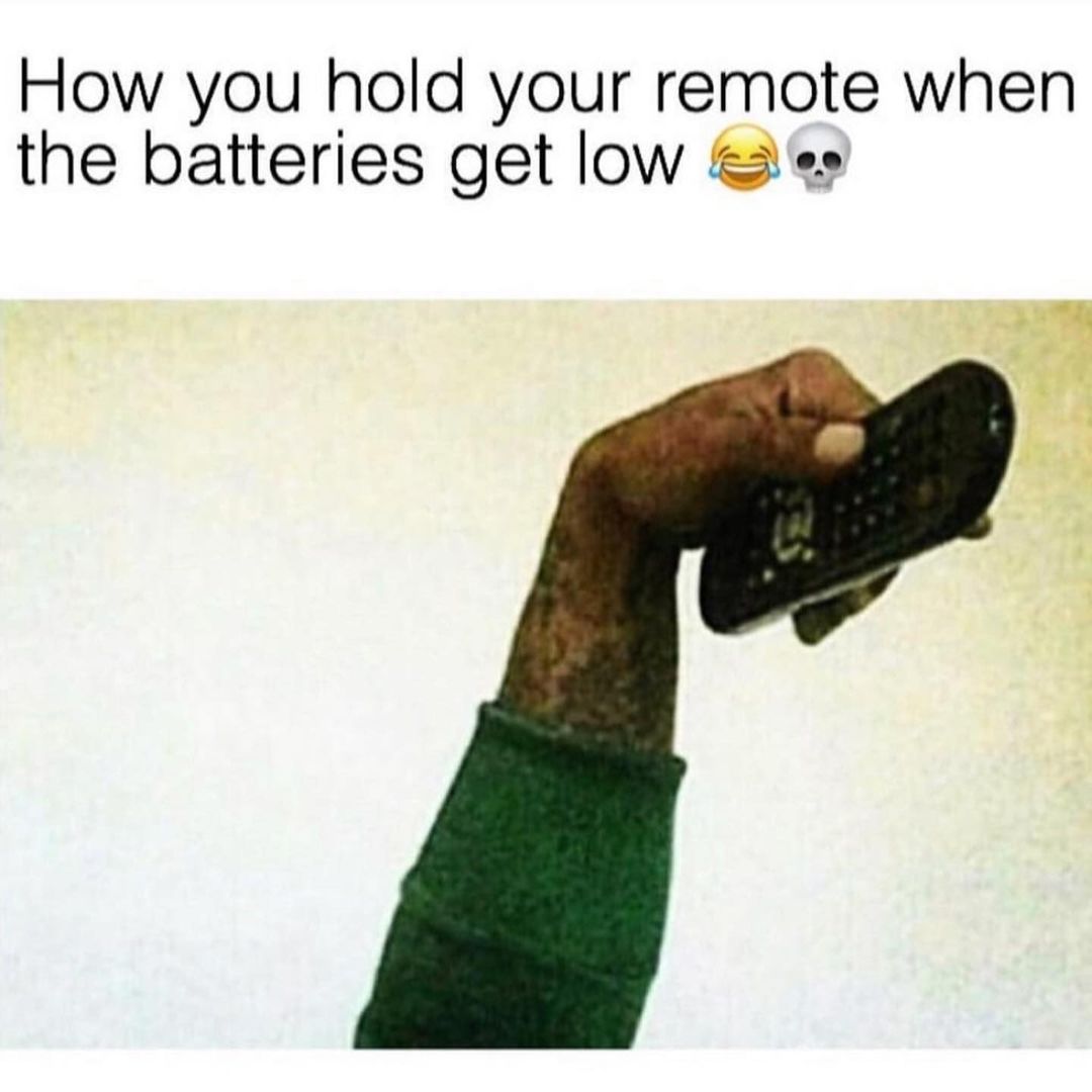 How you hold your remote when the batteries get low.