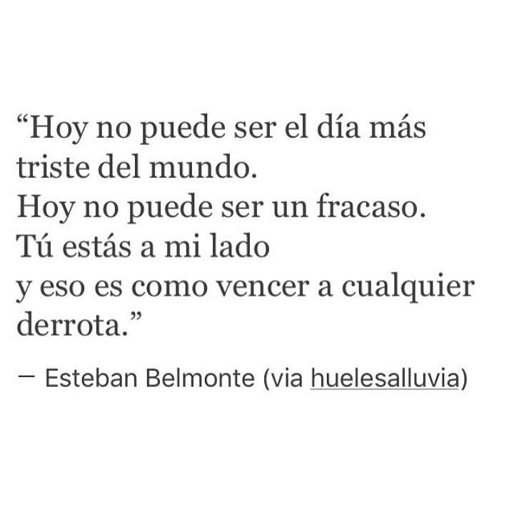 Hoy no puede ser el día más triste del mundo. Hoy no puede ser un fracaso. Tú estás a mi lado y eso es como vencer a cualquier derrota.