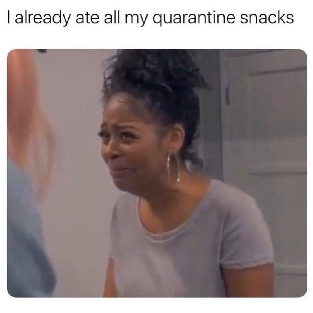 I already ate all my quarantine snacks.