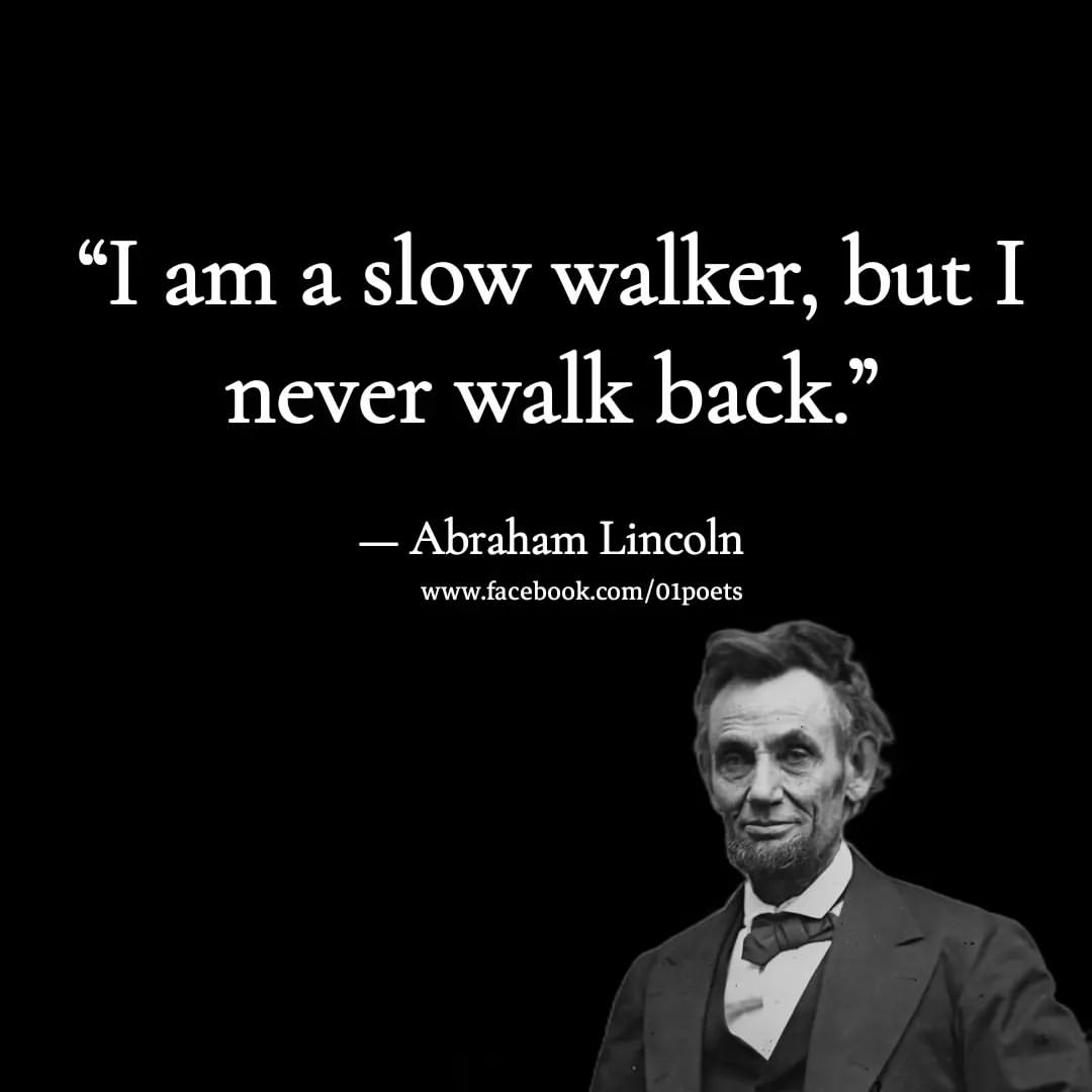 I am a slow walker, but I never walk back.