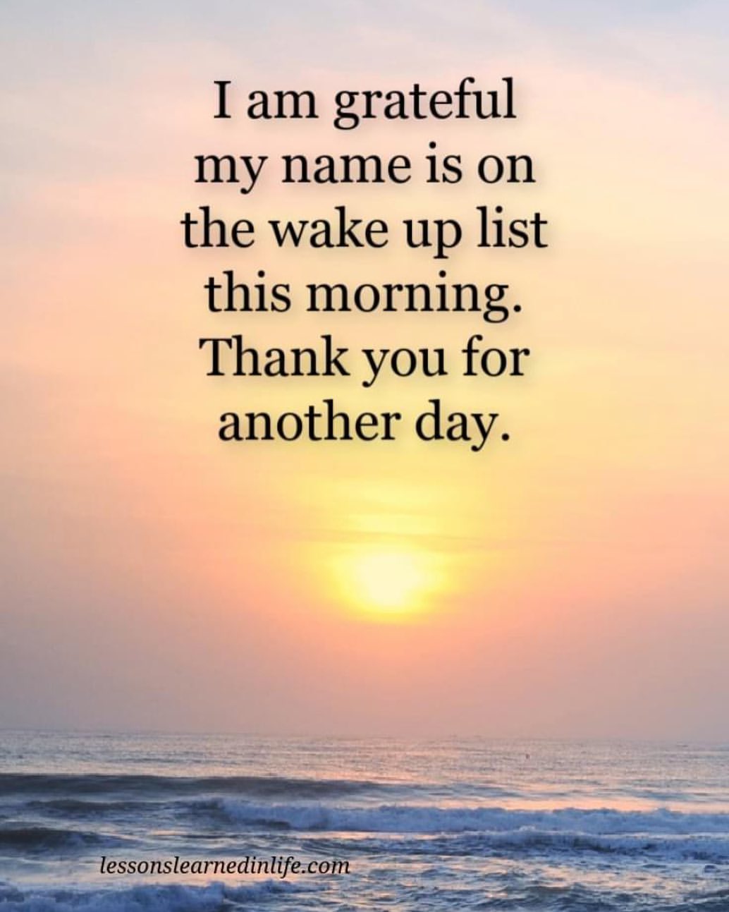 I am grateful my name is on the wake up list this morning. Thank you for another day.