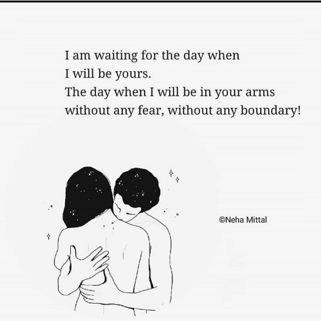 I am waiting for the day when I will be yours. The day when I will be in your arms without any fear, without any boundary!
