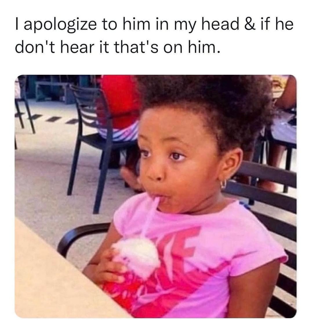 I apologize to him in my head & if he don't hear it that's on him. - Funny