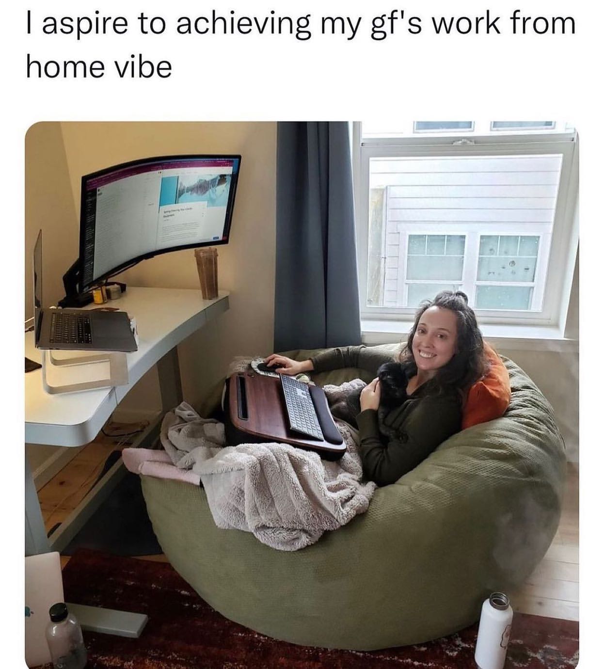 I aspire to achieving my gf's work from home vibe.