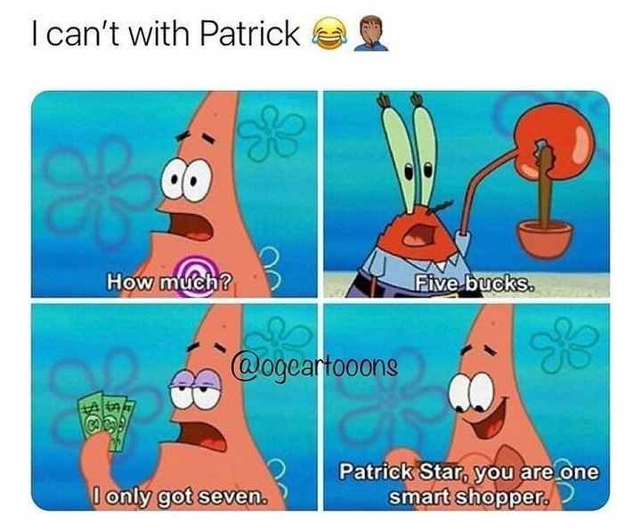 I can't with Patrick.  How much? Five bucks. I only got seven. Patrick Star, you are one smart shopper.