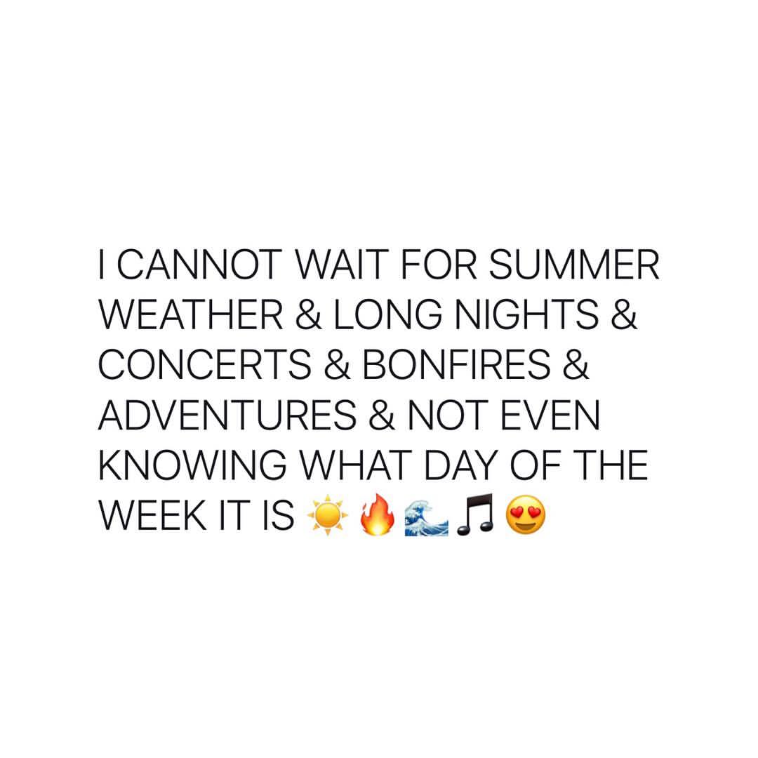 I cannot wait for summer weather & long nights & concerts & bonfires & adventures & not even knowing what day of the week it is.