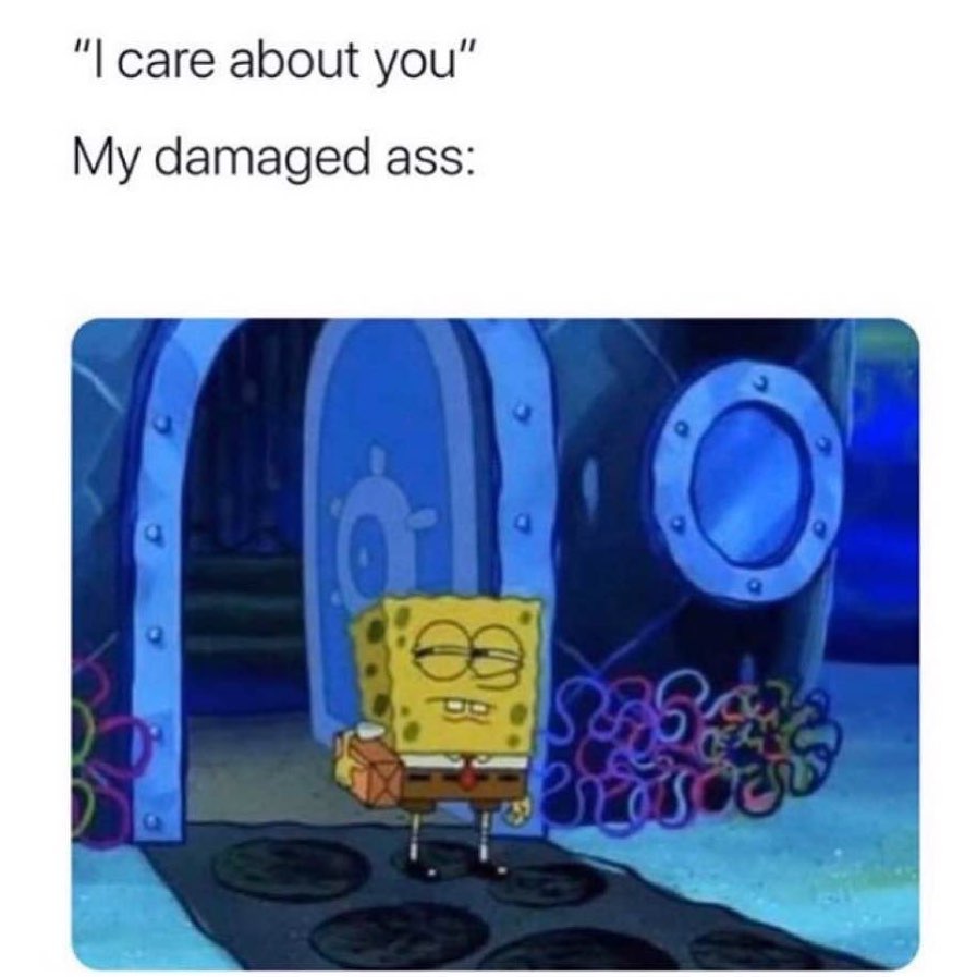 "I care about you" My damaged ass: