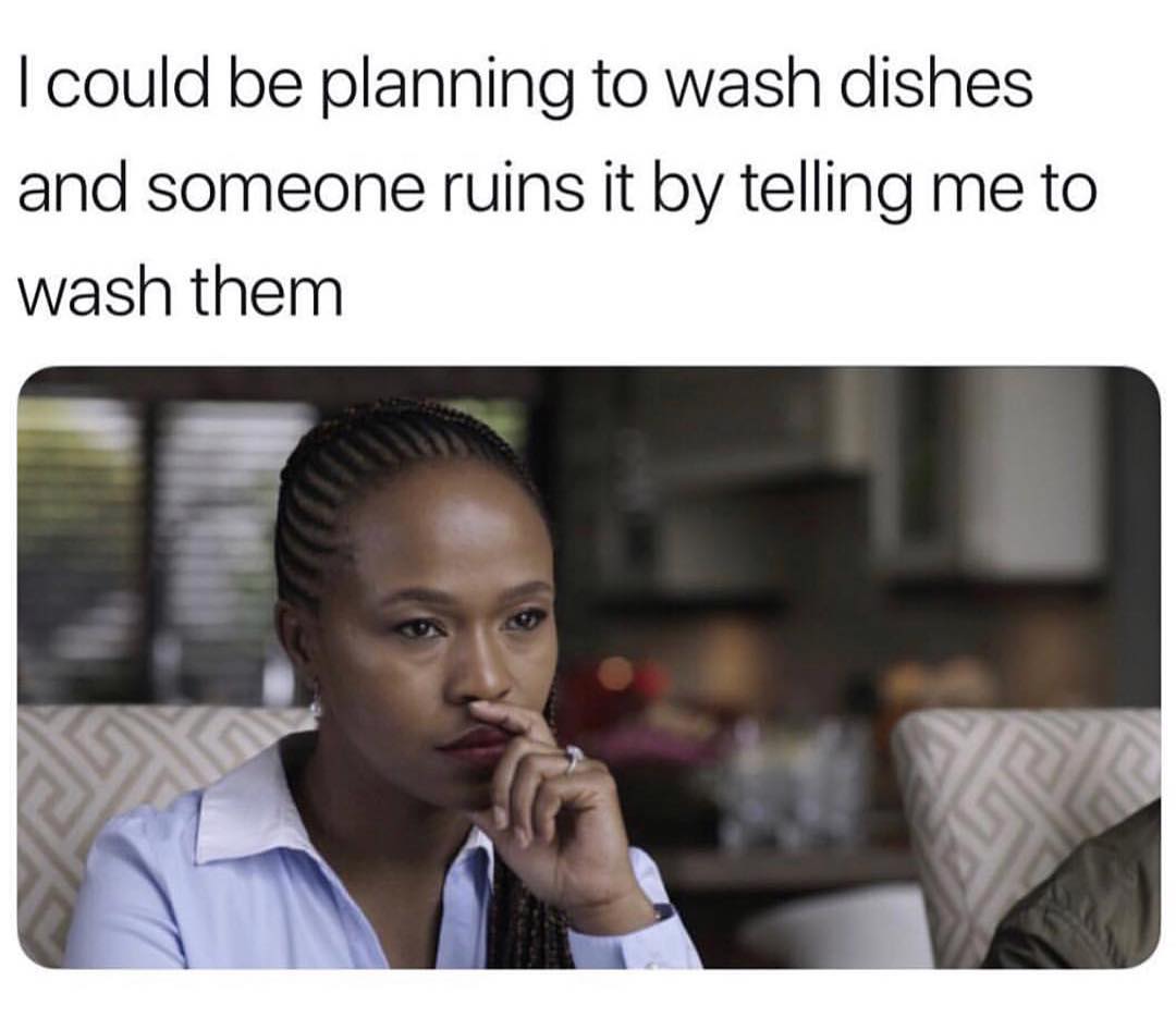 i-could-be-planning-to-wash-dishes-and-someone-ruins-it-by-telling-me-to-wash-them-funny