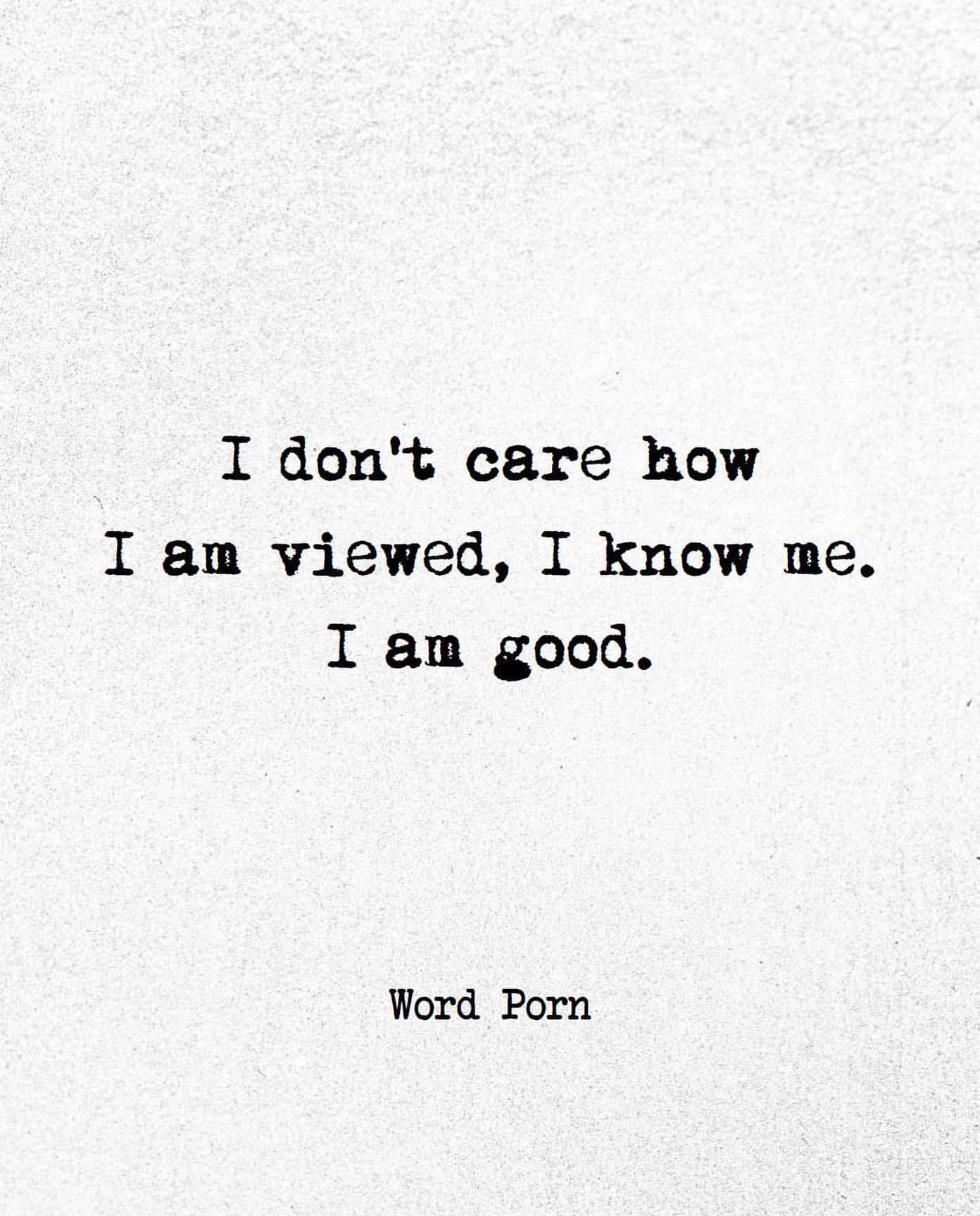 I don't care how I am viewed, I know me. I am good.