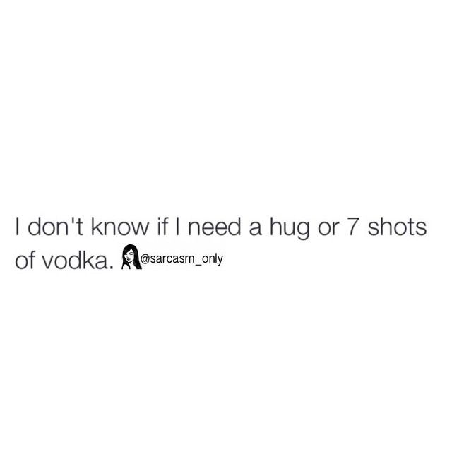 I Don T Know If I Need A Hug Or 7 Shots Of Vodka Phrases