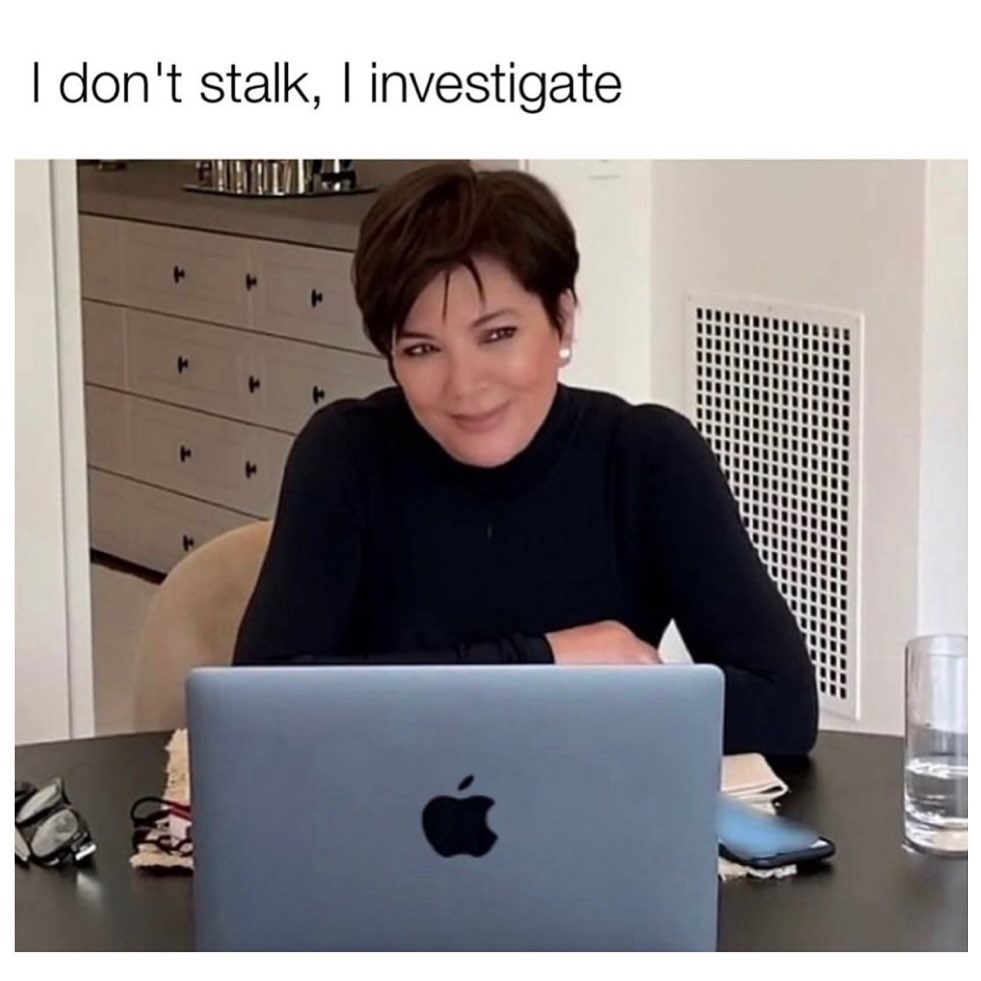 I don't stalk, I investigate.