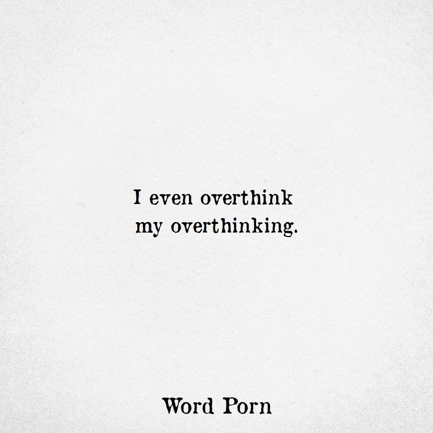 I even overthink my overthinking.