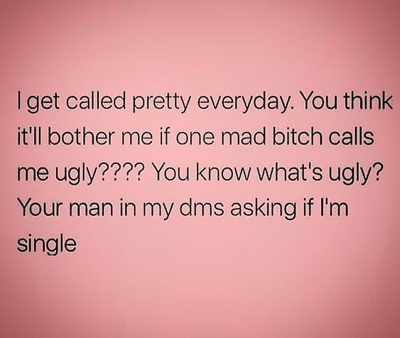 I Get Called Pretty Everyday You Think Itll Bother Me If One Mad Bitch Calls Me Ugly You 