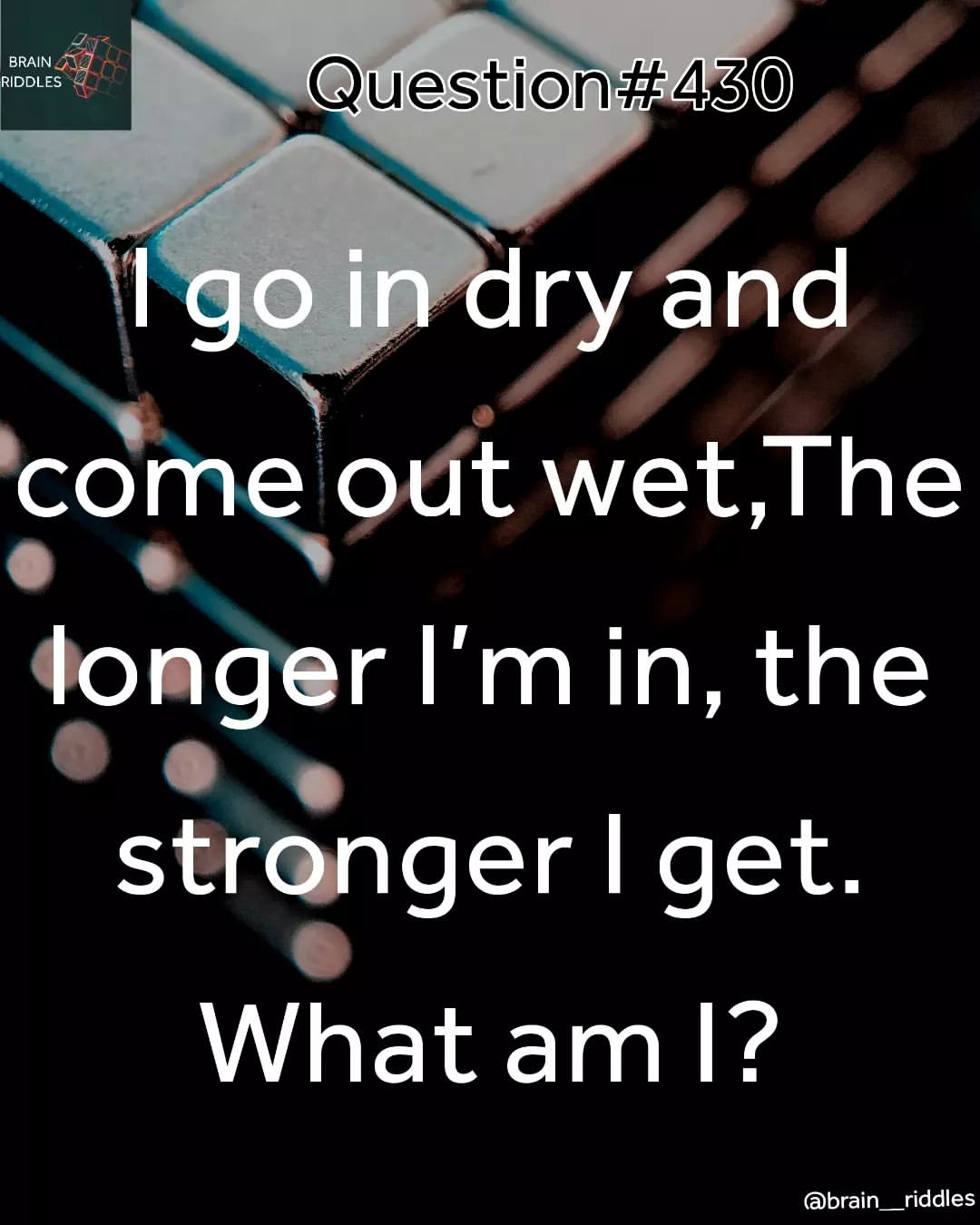 I go in dry and come out wet, the longer I'm in, the stronger I get. What am I?