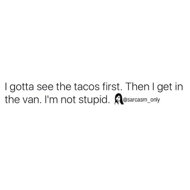 I gotta see the tacos first. Then I get in the van. I'm not stupid ...