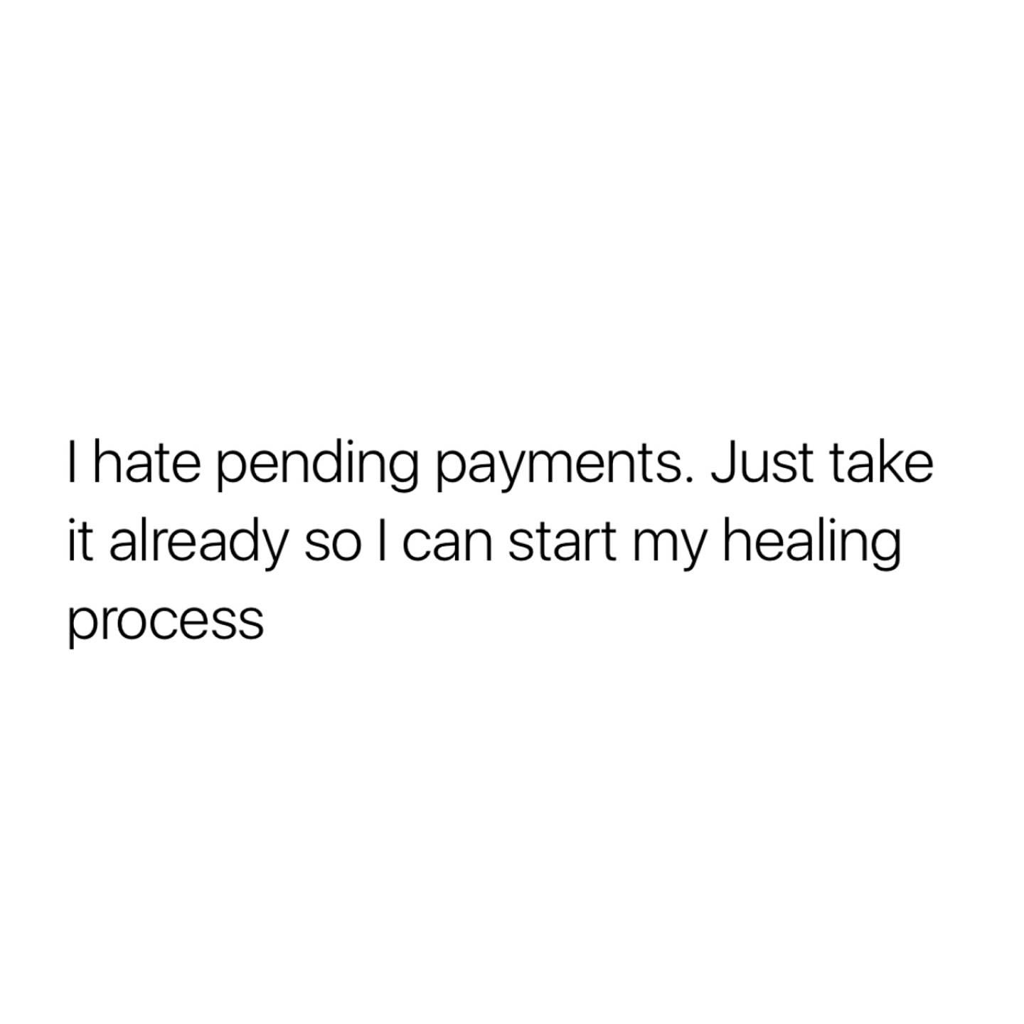 I hate pending payments. Just take it already so I can start my healing process.