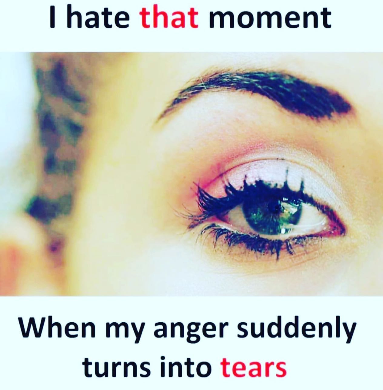 I hate that moment when my anger suddenly turns into tears.
