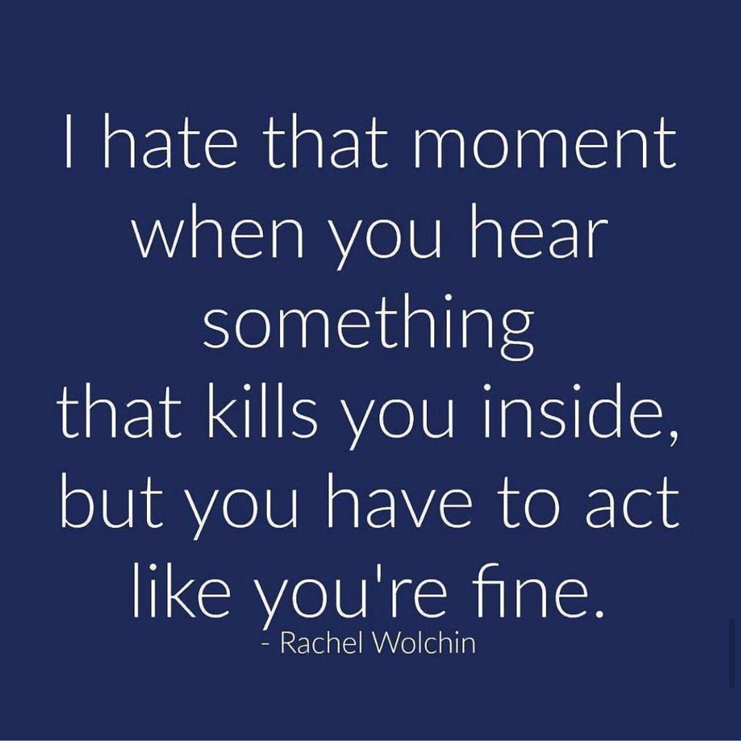 I hate that moment when you hear something that kills you inside, but you have to act like you're fine.