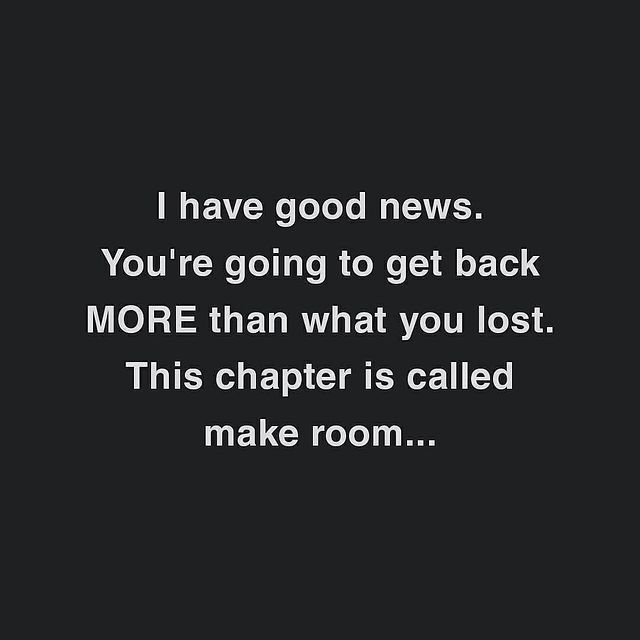 I have good news. You're going to get back more than what you lost. This chapter is called make room...