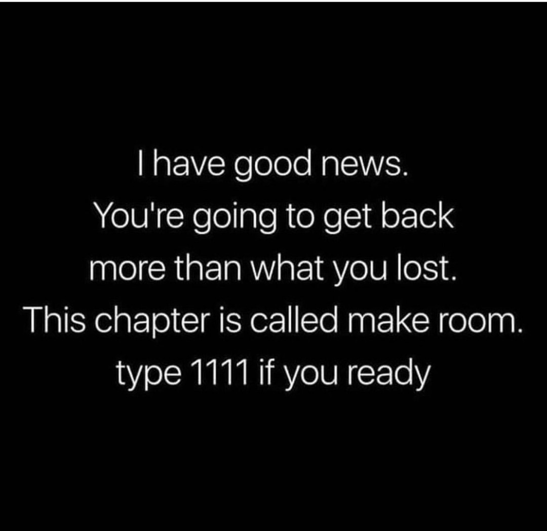 I have good news. You're going to get back more than what you lost. This chapter is called make room. Type 1111 if you ready.