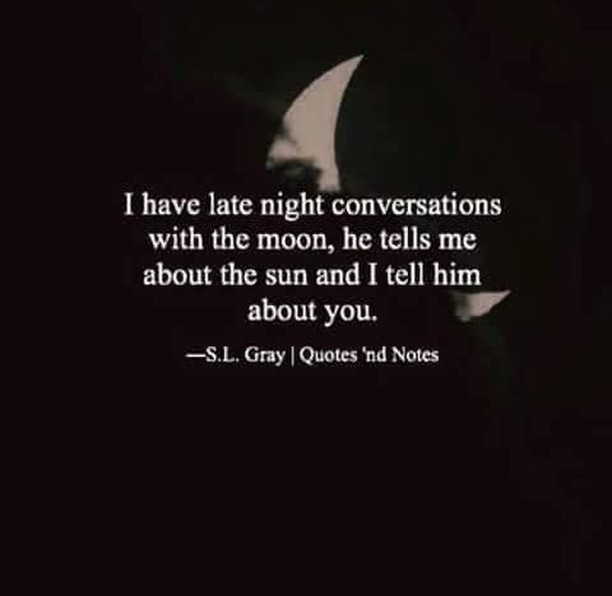 I have late night conversations with the moon, he tells me about the sun and I tell him about you.