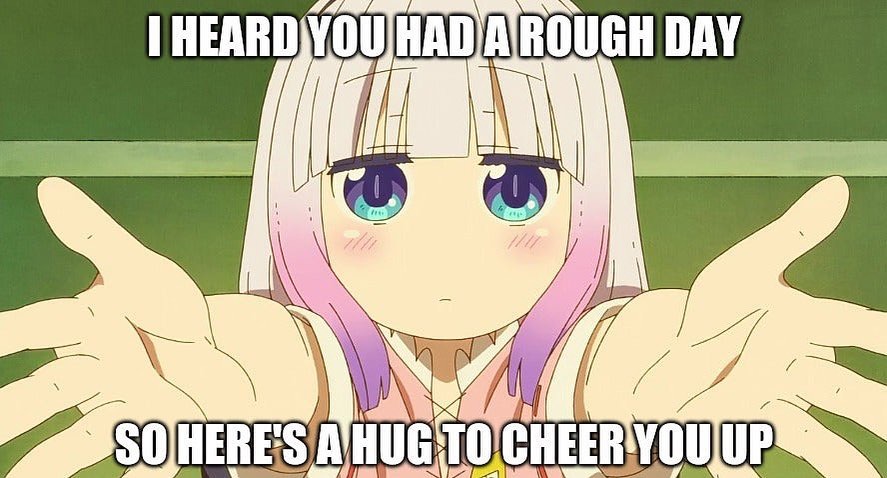 I heard you had a rough day so here's a hug to cheer you up.
