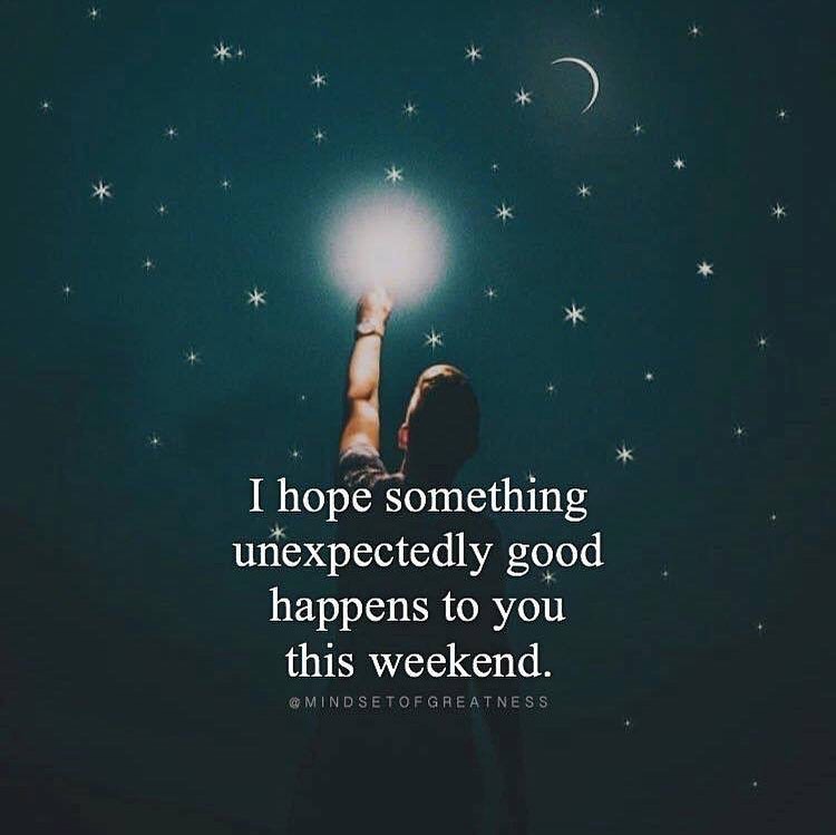 I hope something unexpectedly good happens to you this weekend.