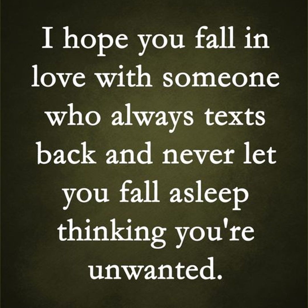 I hope you fall in love with someone who always texts back and never ...