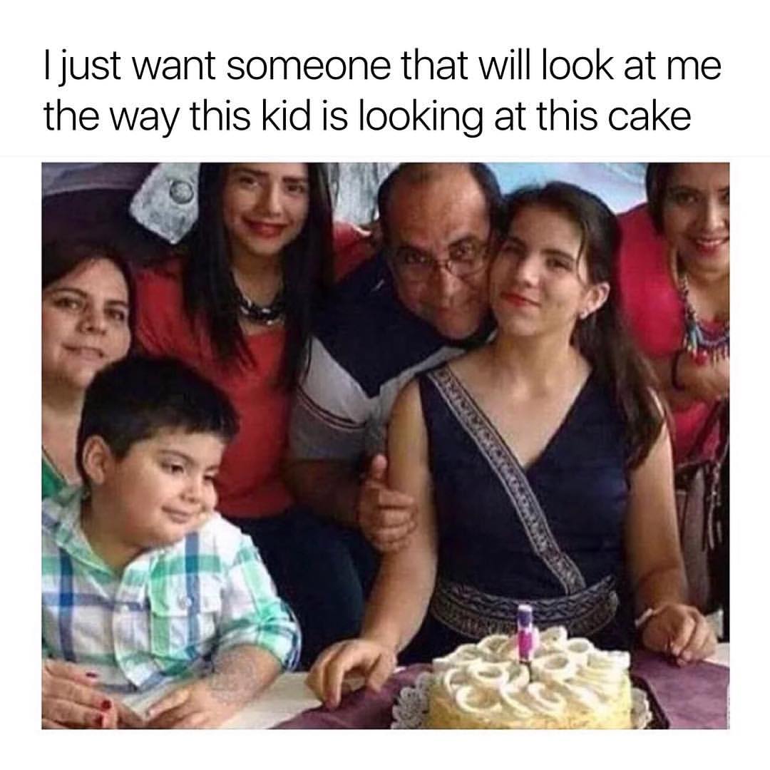 I just want someone that will look at me the way this kid is looking at this cake.