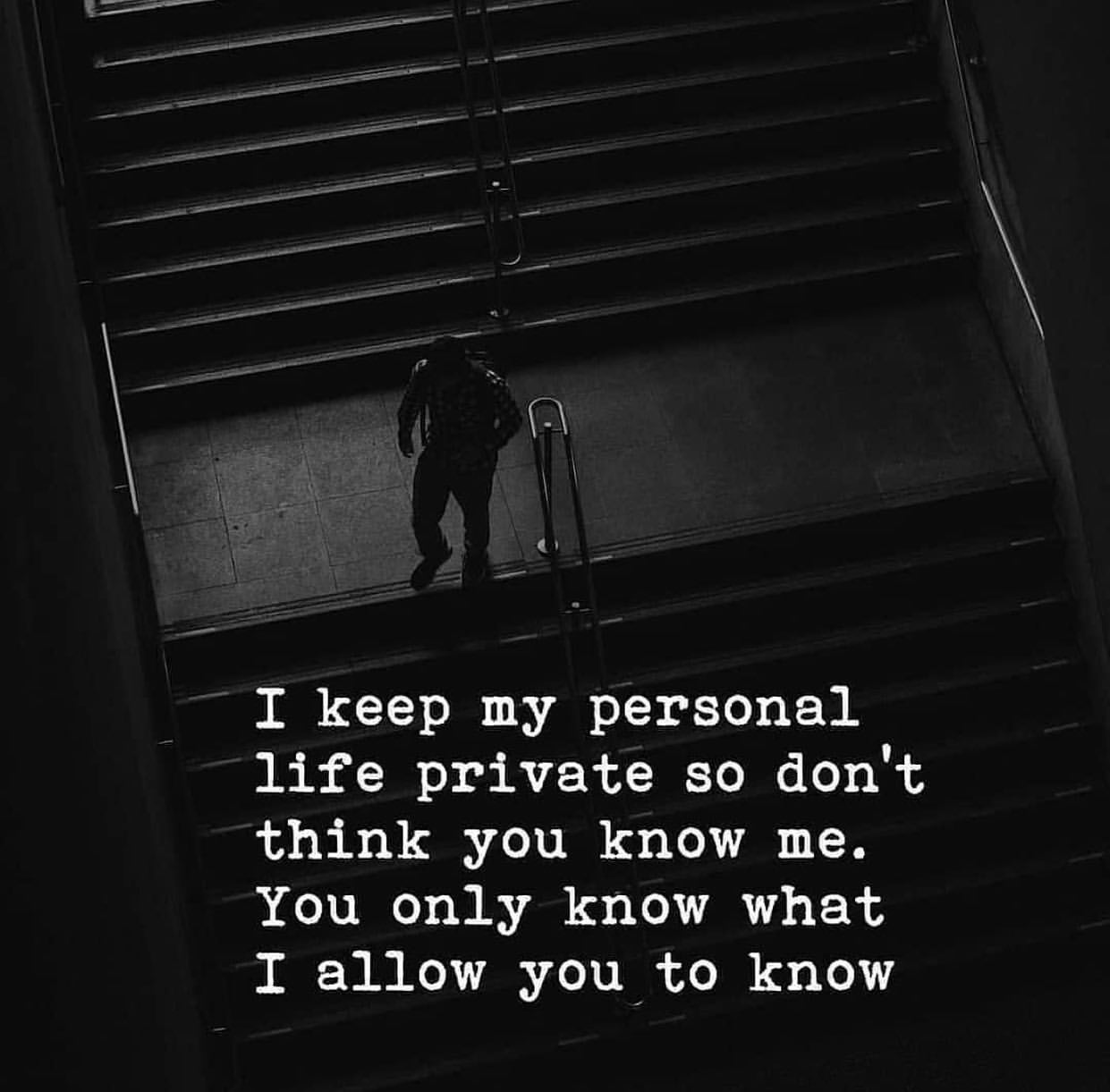 I keep my personal life private so don't think you know me. You only know what I allow you to know.