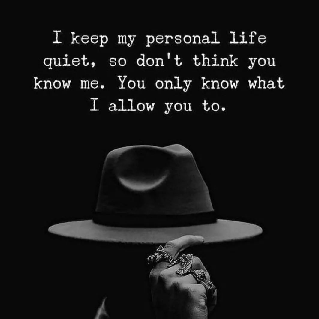 I keep my personal life quiet, so don't think you know me. You only know what I allow you to.