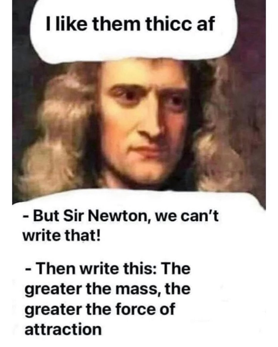 I like them thicc af. But Sir Newton, we can't write that! Then write this: The greater the mass, the greater the force of attraction.