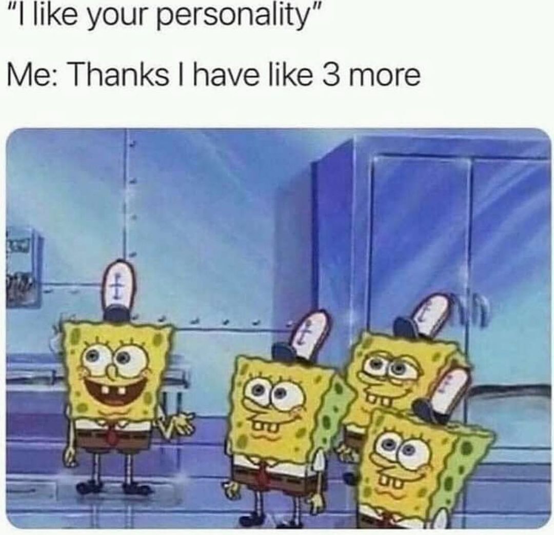 "I like your personality".  Me: Thanks I have like 3 more.