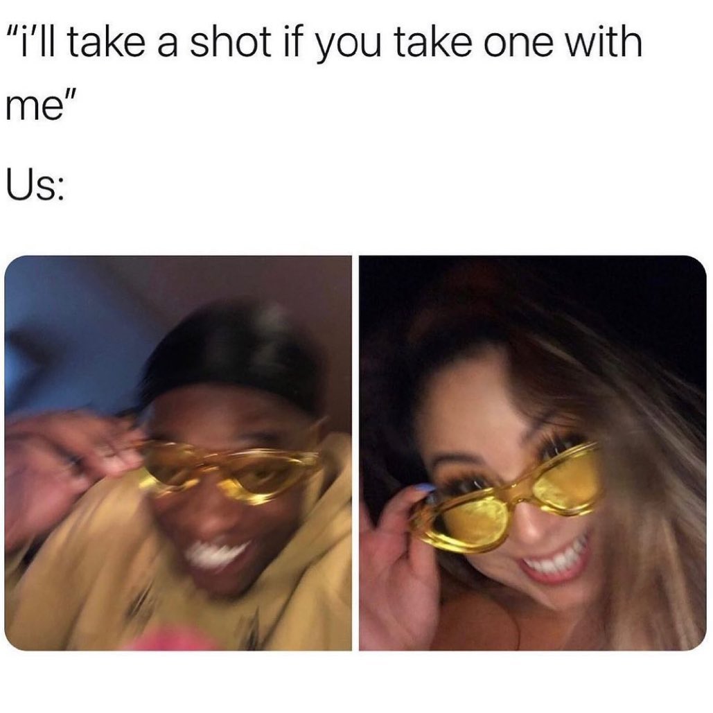 "I'll take a shot if you take one with me" Us: