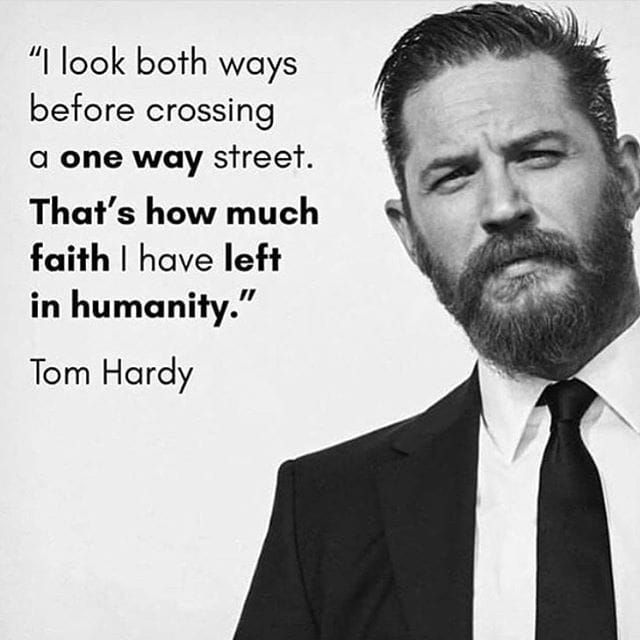 I look both ways before crossing a one way street. That's how much faith I have left in humanity.