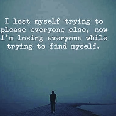 I lost myself trying to please everyone else; now I'm losing everyone while  trying to find myself. - Phrases