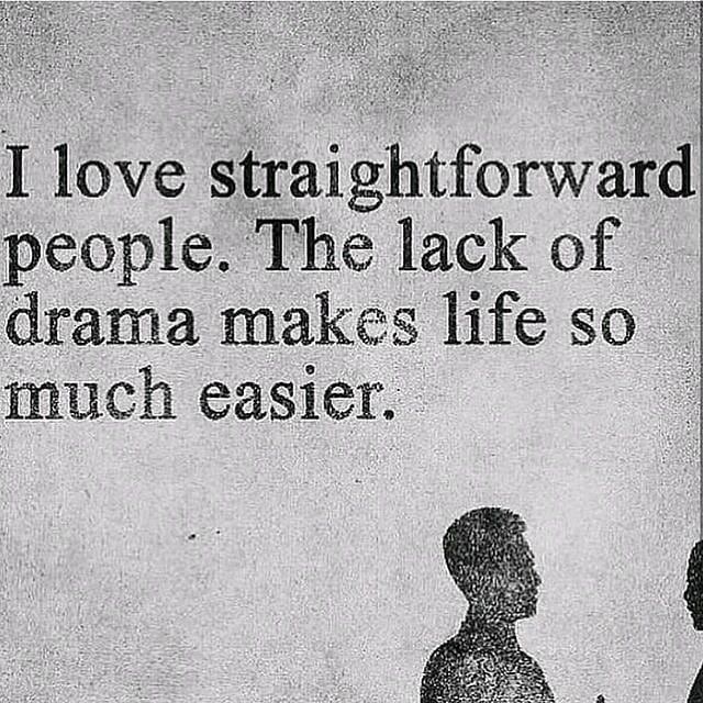 I love straightforward people. The lack of drama makes life so much easier.