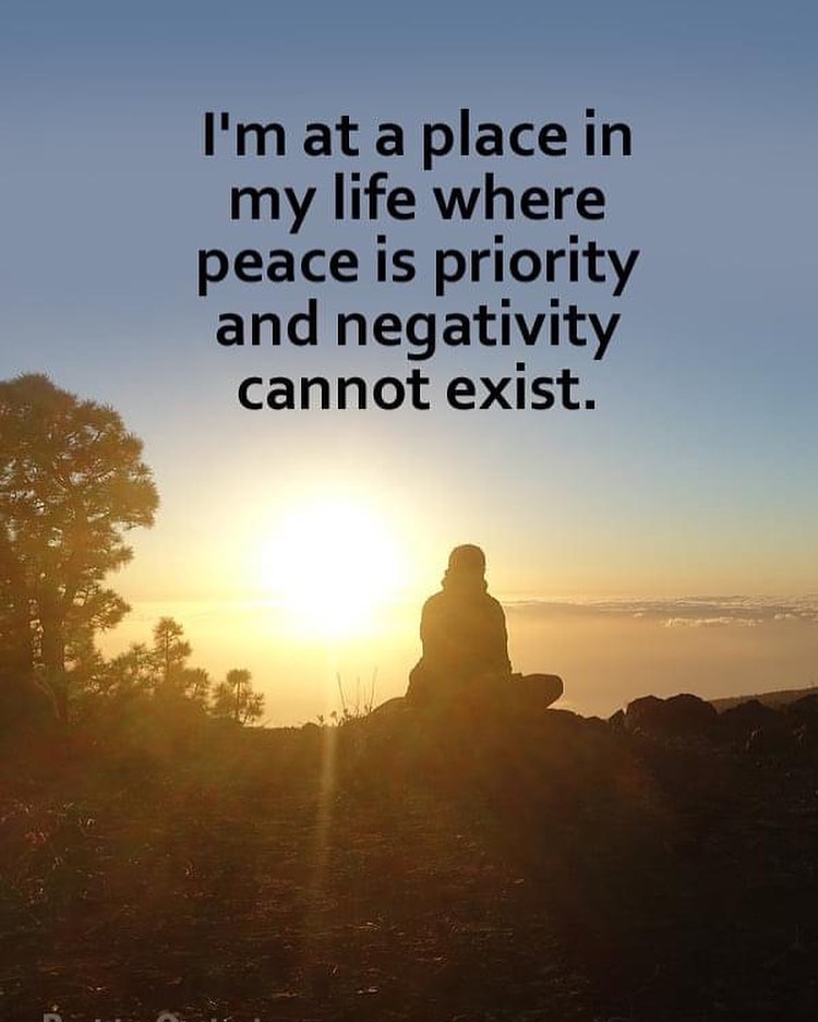 I'm at a place in my life where peace is priority and negativity cannot exist.