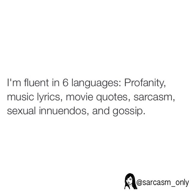 I'm fluent in 6 languages: Profanity, music lyrics, movie quotes, sarcasm, sexual innuendos, and gossip. @sarcasm_only