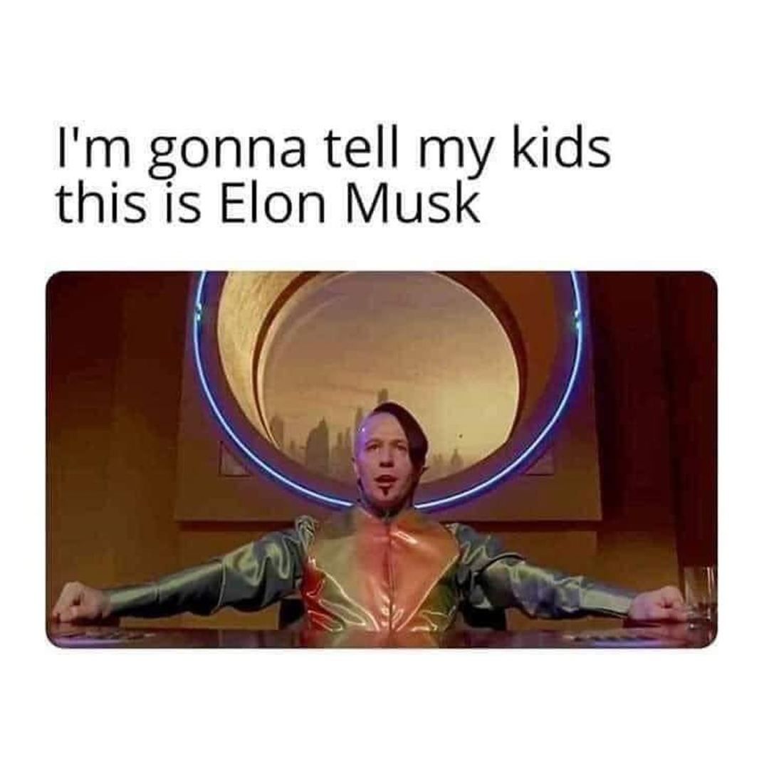 I'm gonna tell my kids this is Elon Musk.